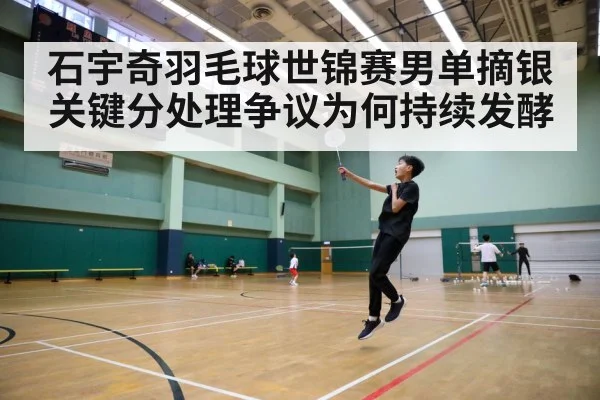 石宇奇羽毛球世锦赛男单摘银 关键分处理争议为何持续发酵